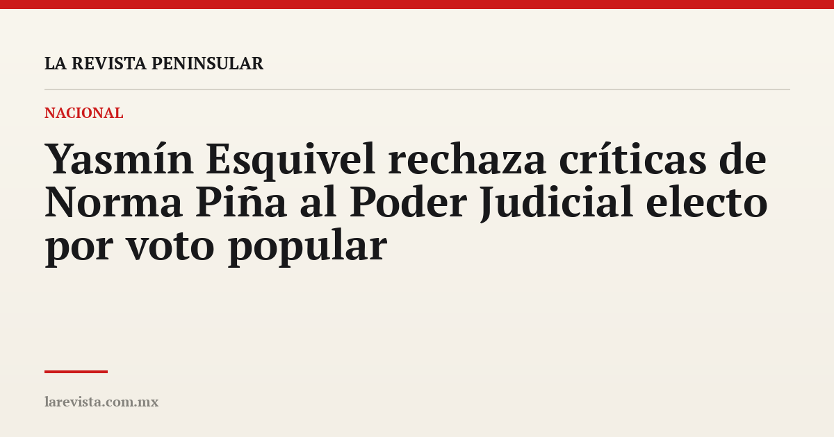 Yasmín Esquivel rechaza críticas de Norma Piña al Poder Judicial electo por voto popular